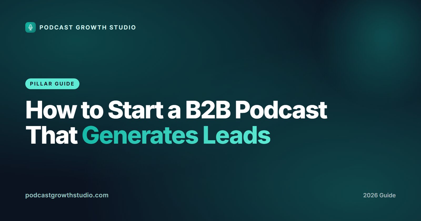 How to Start a B2B Podcast That Generates Leads, a 2026 guide from Podcast Growth Studio