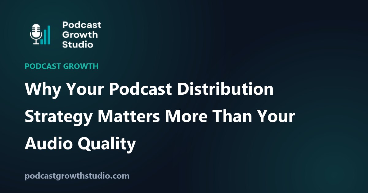 Why Your Podcast Distribution Strategy Matters More Than Your Audio Quality